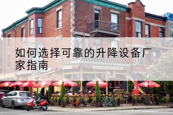 德庆电动升降机厂家-如何选择可靠的升降设备厂家指南