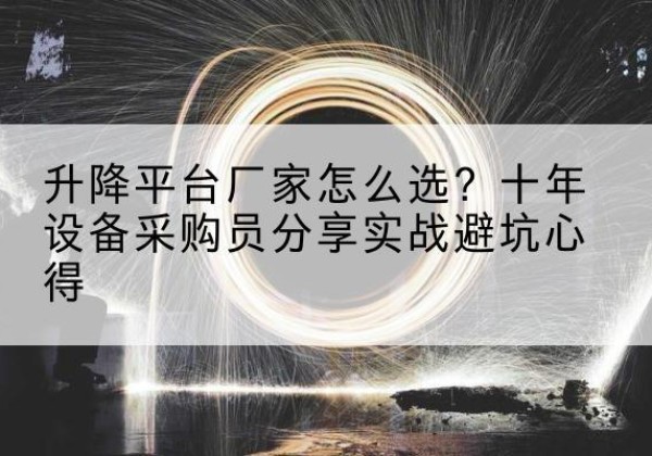 德庆升降平台厂家-怎么选？十年设备采购员分享实战避坑心得